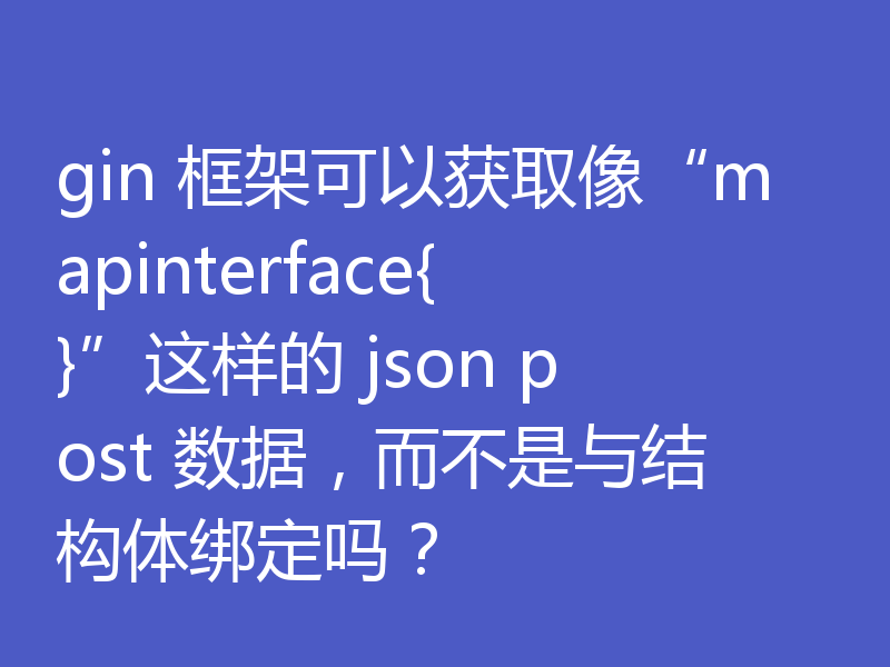 gin 框架可以获取像“mapinterface{}”这样的 json post 数据，而不是与结构体绑定吗？
