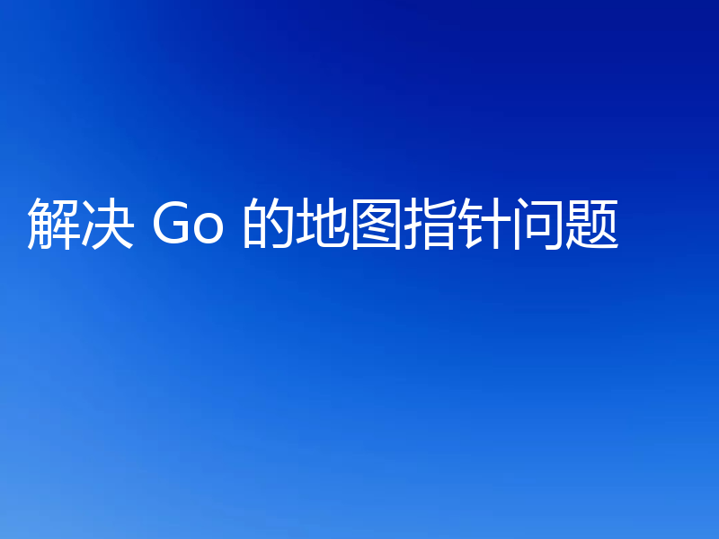 解决 Go 的地图指针问题