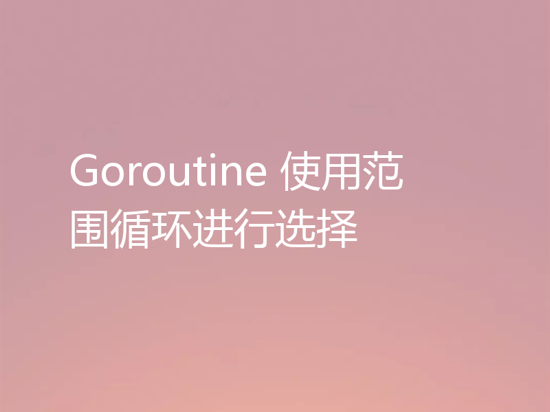 Goroutine 使用范围循环进行选择