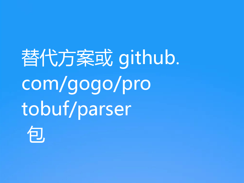 替代方案或 github.com/gogo/protobuf/parser 包