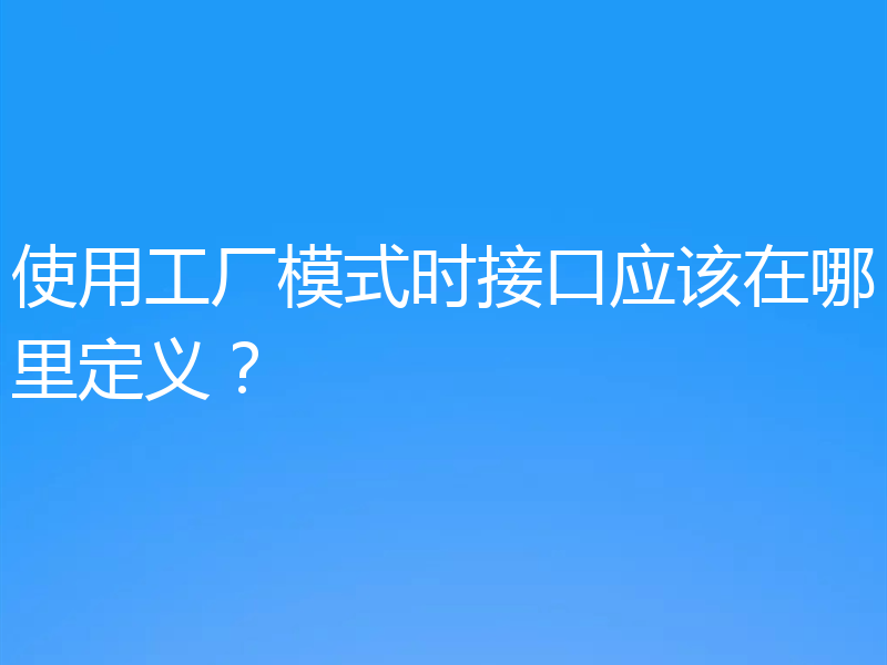 使用工厂模式时接口应该在哪里定义？