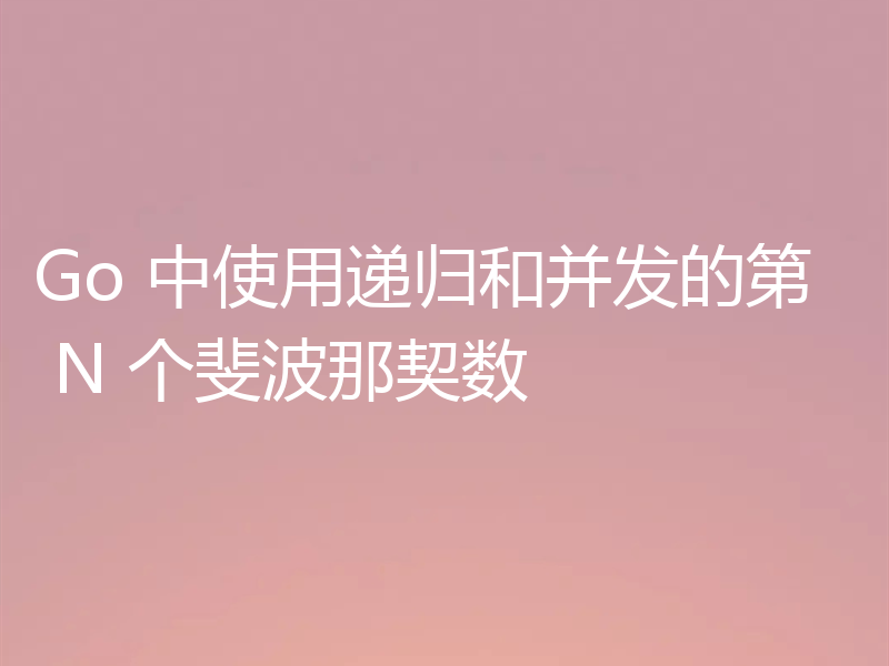 Go 中使用递归和并发的第 N 个斐波那契数