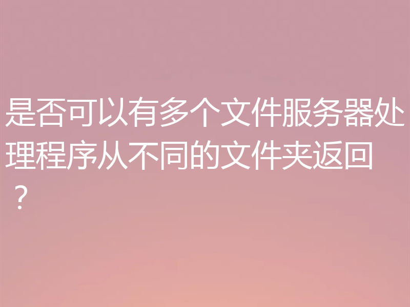 是否可以有多个文件服务器处理程序从不同的文件夹返回？