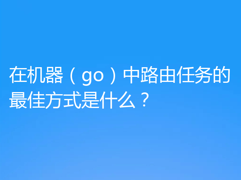 在机器（go）中路由任务的最佳方式是什么？