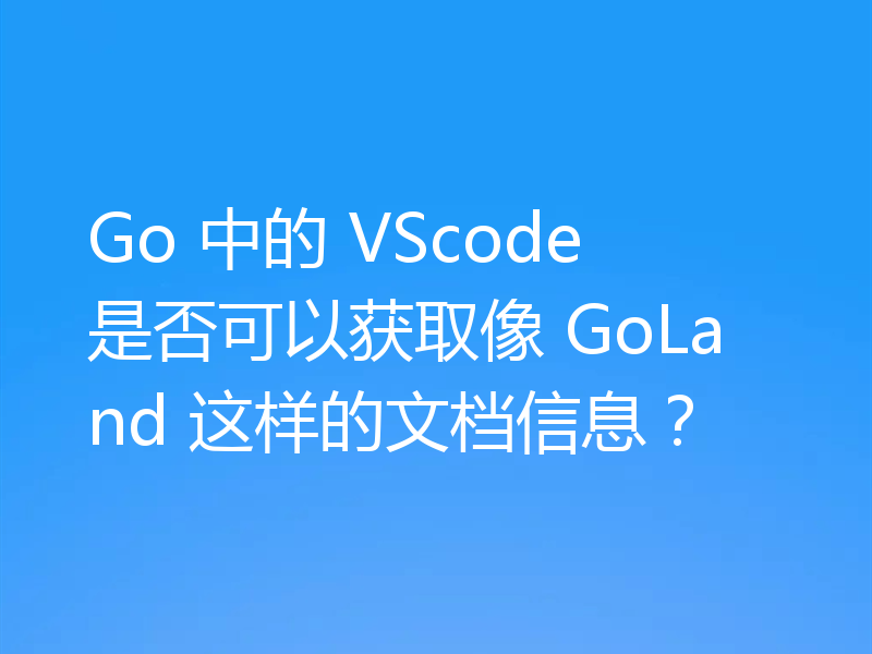 Go 中的 VScode 是否可以获取像 GoLand 这样的文档信息？