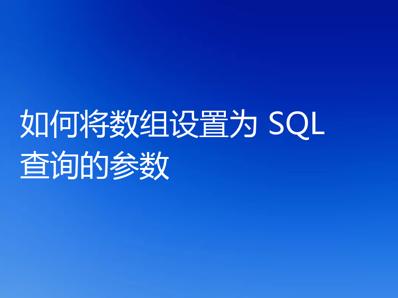如何将数组设置为 SQL 查询的参数