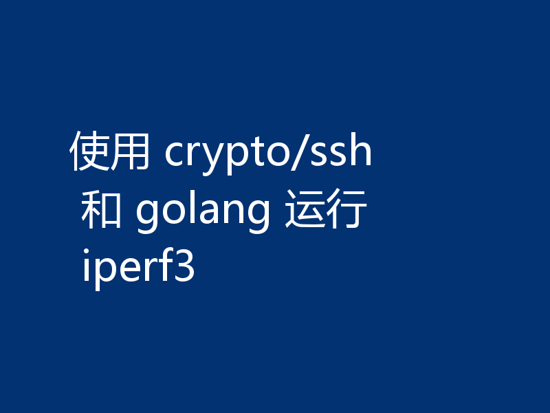 使用 crypto/ssh 和 golang 运行 iperf3