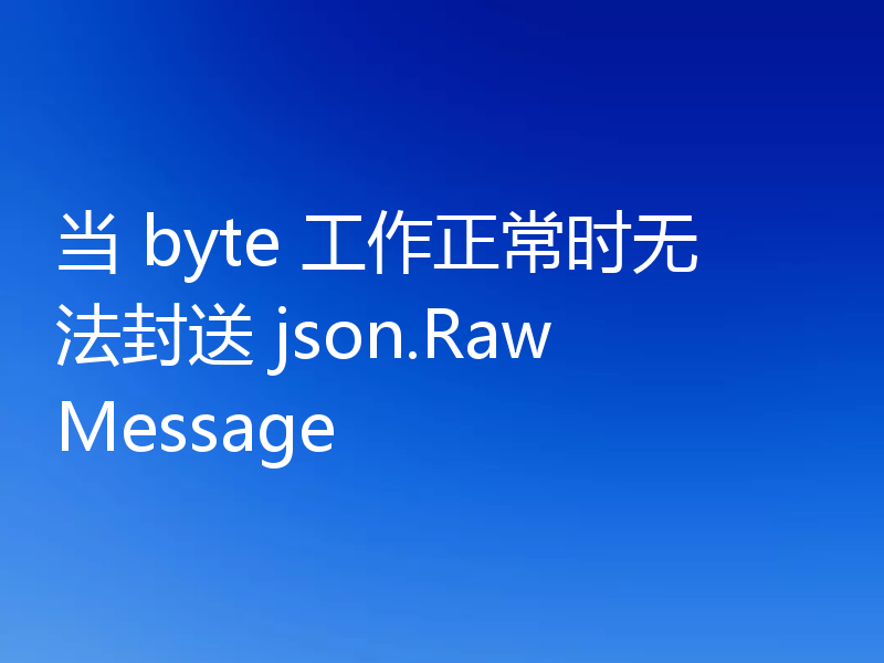 当 byte 工作正常时无法封送 json.RawMessage