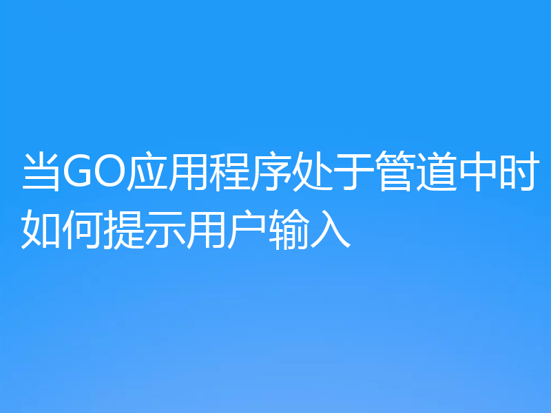 当GO应用程序处于管道中时如何提示用户输入