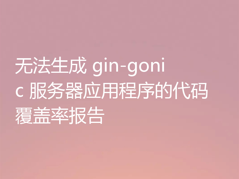 无法生成 gin-gonic 服务器应用程序的代码覆盖率报告