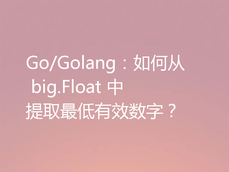 Go/Golang：如何从 big.Float 中提取最低有效数字？