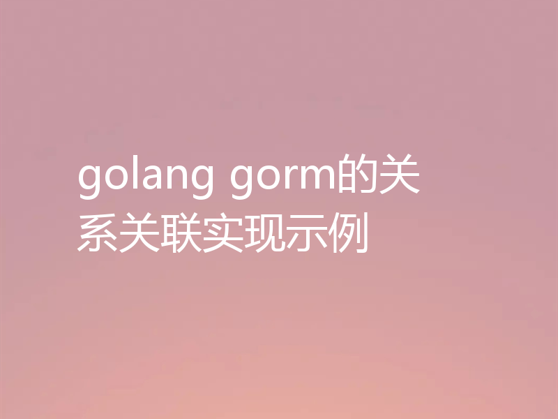 golang gorm的关系关联实现示例