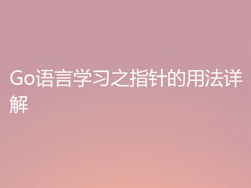 Go语言学习之指针的用法详解