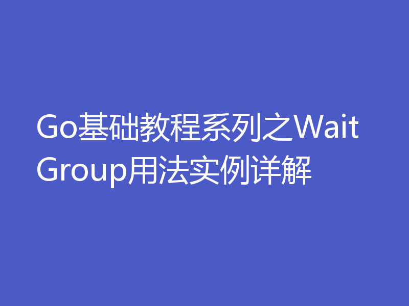 Go基础教程系列之WaitGroup用法实例详解