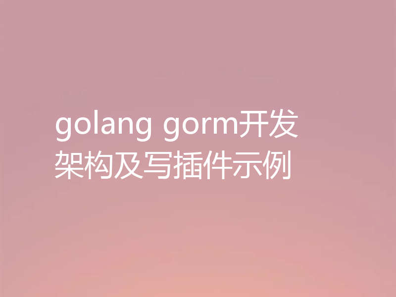 golang gorm开发架构及写插件示例