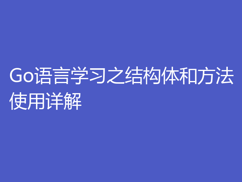 Go语言学习之结构体和方法使用详解