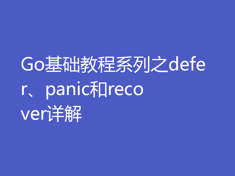 Go基础教程系列之defer、panic和recover详解