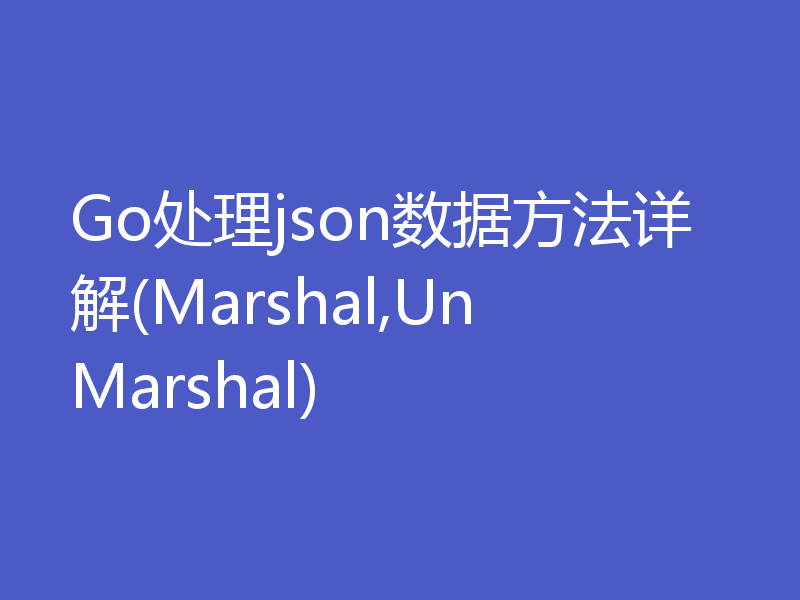 Go处理json数据方法详解(Marshal,UnMarshal)