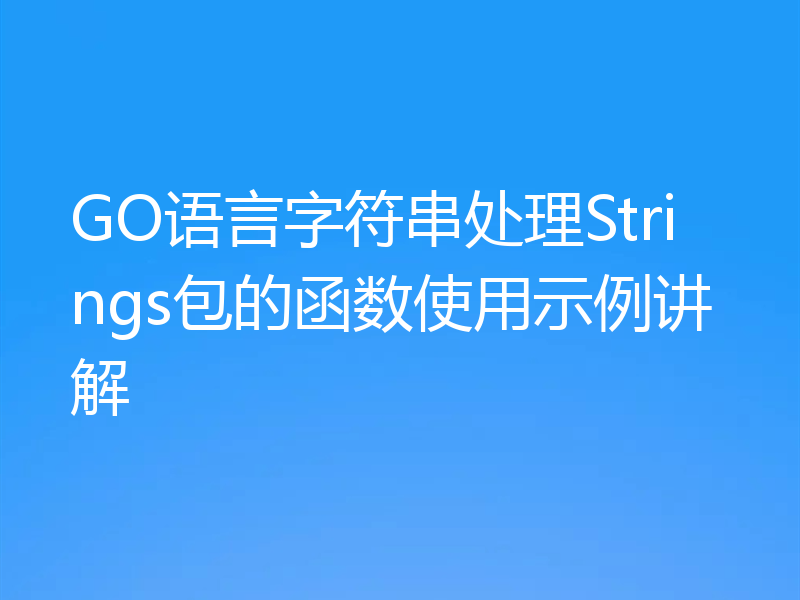 GO语言字符串处理Strings包的函数使用示例讲解