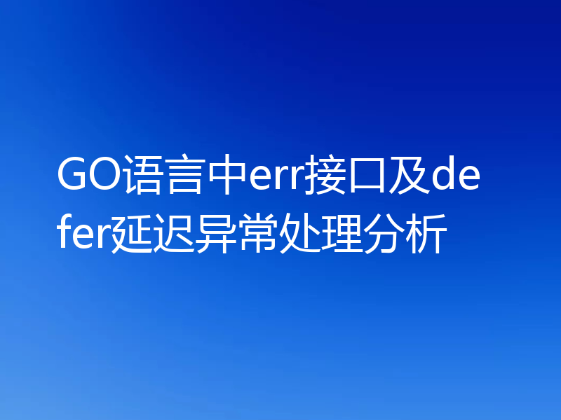 GO语言中err接口及defer延迟异常处理分析