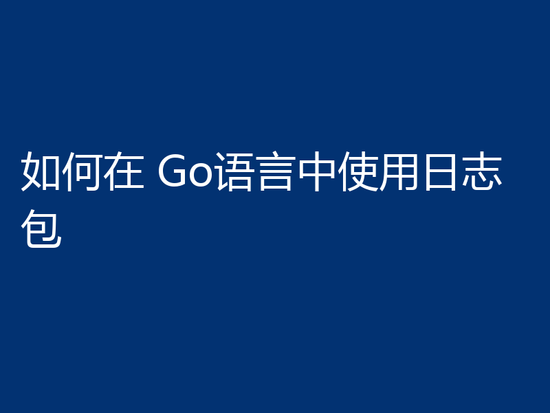 如何在 Go语言中使用日志包