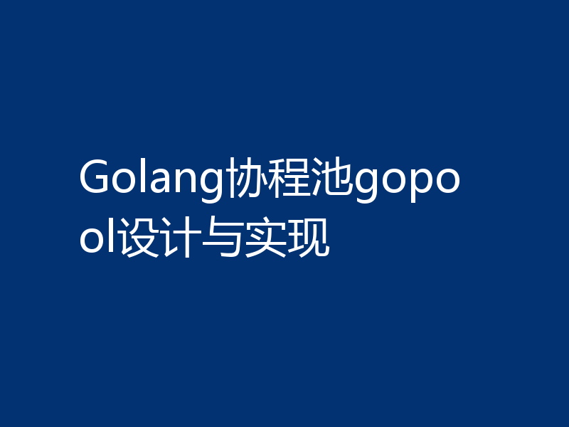 Golang协程池gopool设计与实现