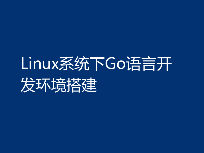 Linux系统下Go语言开发环境搭建