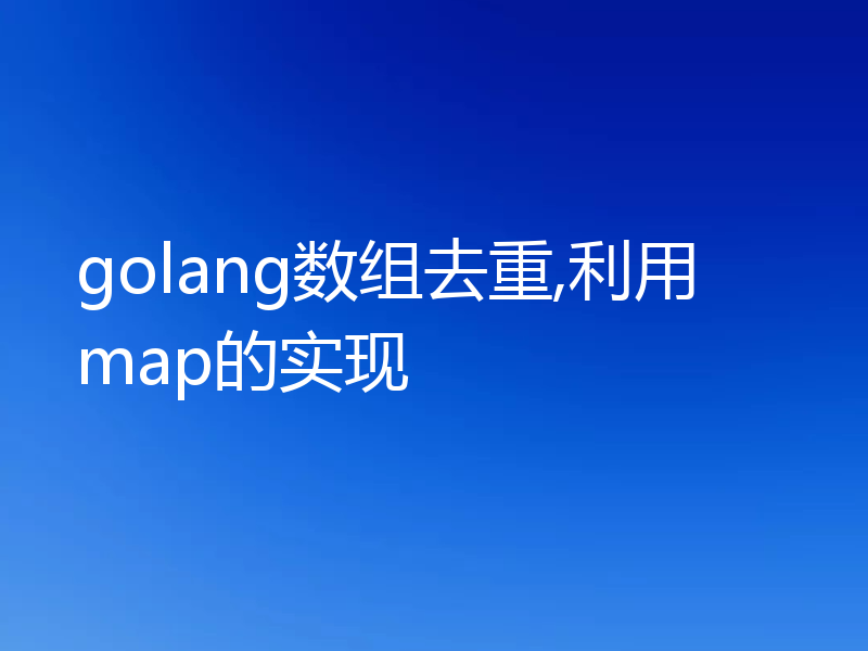golang数组去重,利用map的实现