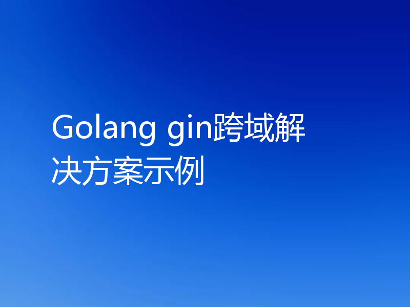 Golang gin跨域解决方案示例