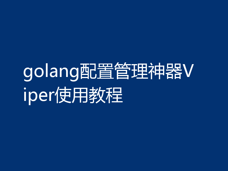 golang配置管理神器Viper使用教程
