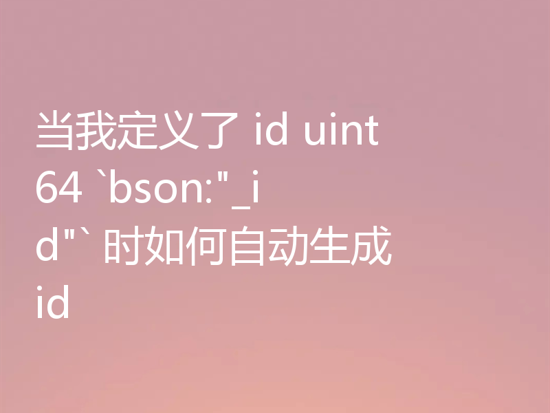 当我定义了 id uint64 `bson: