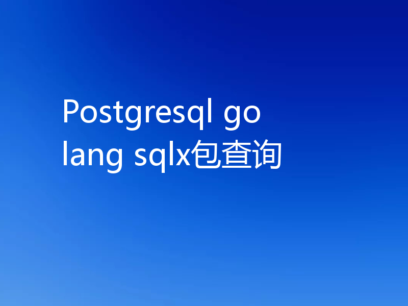 Postgresql golang sqlx包查询