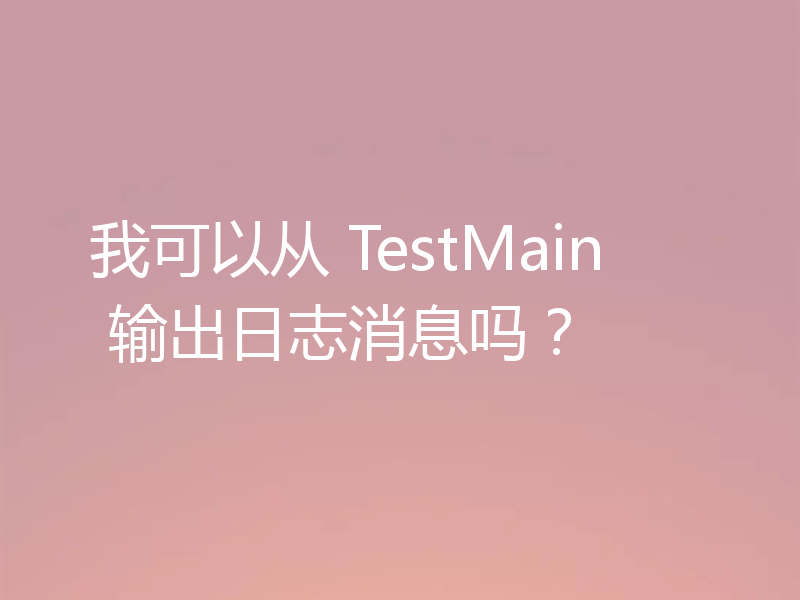 我可以从 TestMain 输出日志消息吗？