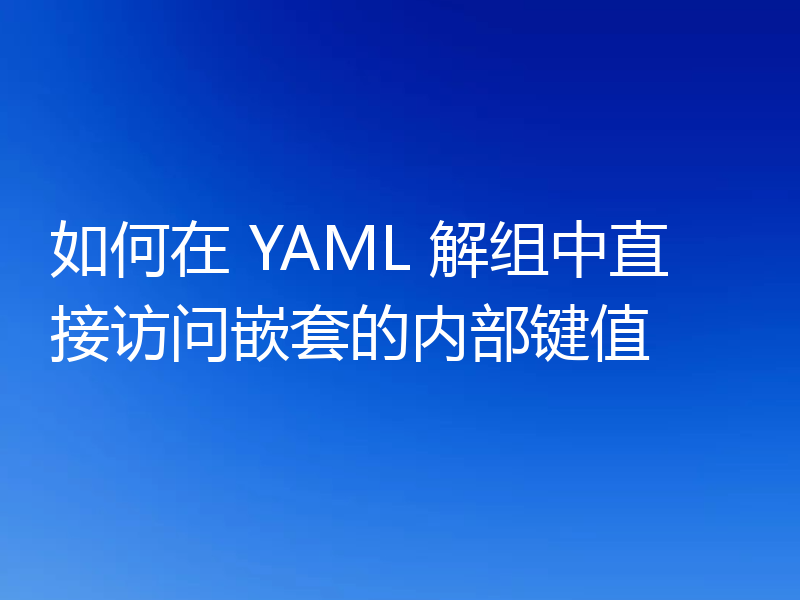 如何在 YAML 解组中直接访问嵌套的内部键值