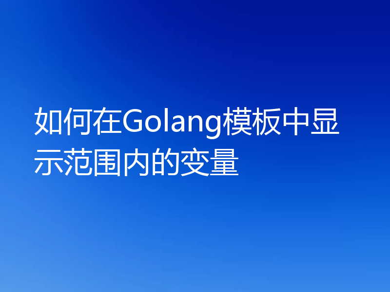 如何在Golang模板中显示范围内的变量