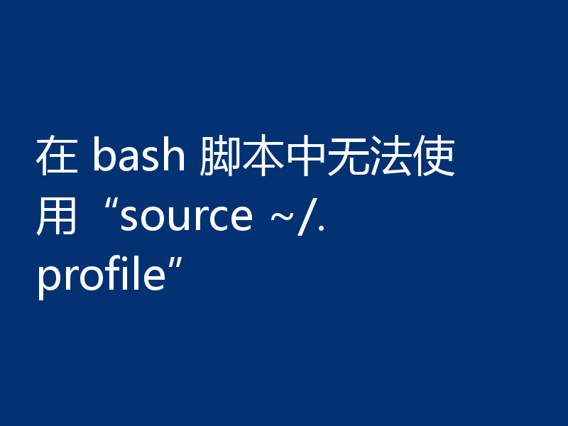 在 bash 脚本中无法使用“source ~/.profile”