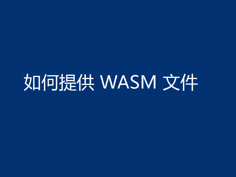 如何提供 WASM 文件
