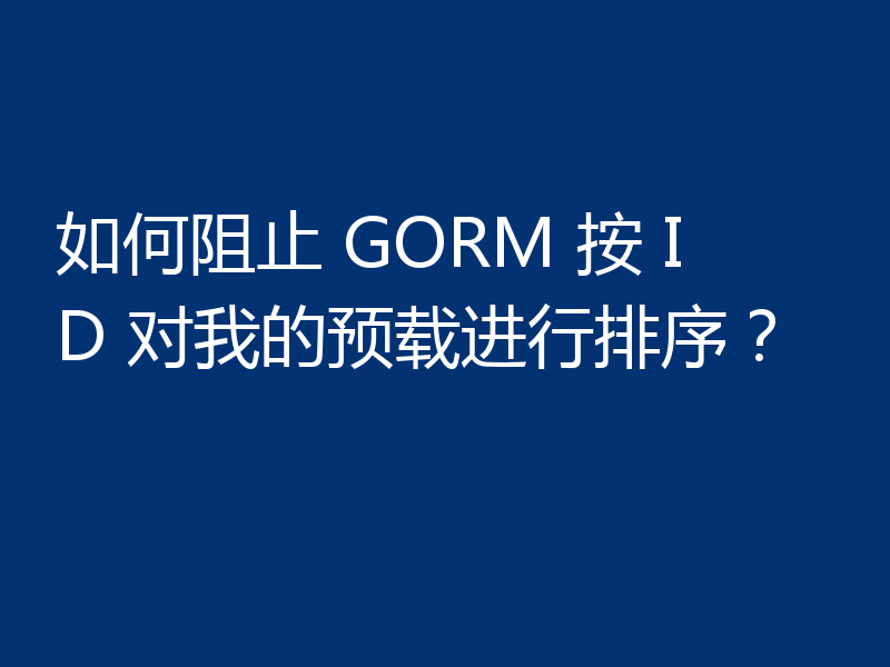 如何阻止 GORM 按 ID 对我的预载进行排序？