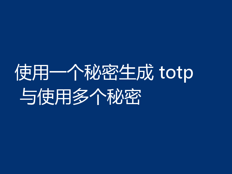 使用一个秘密生成 totp 与使用多个秘密