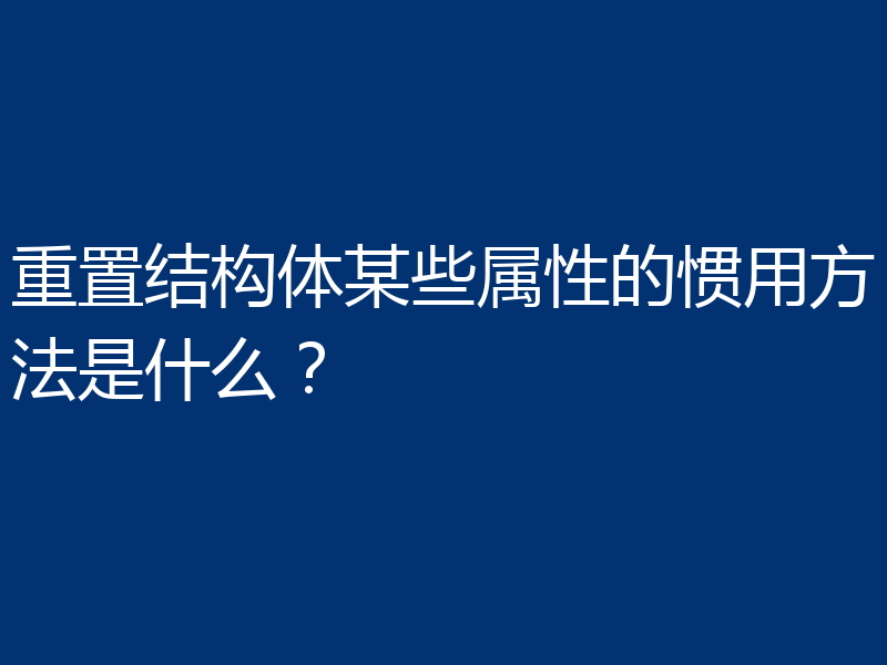 重置结构体某些属性的惯用方法是什么？