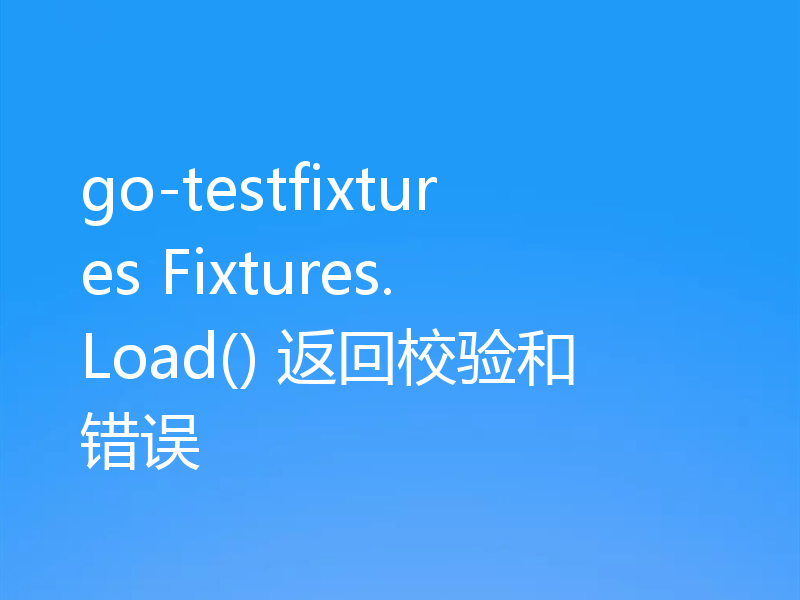go-testfixtures Fixtures.Load() 返回校验和错误