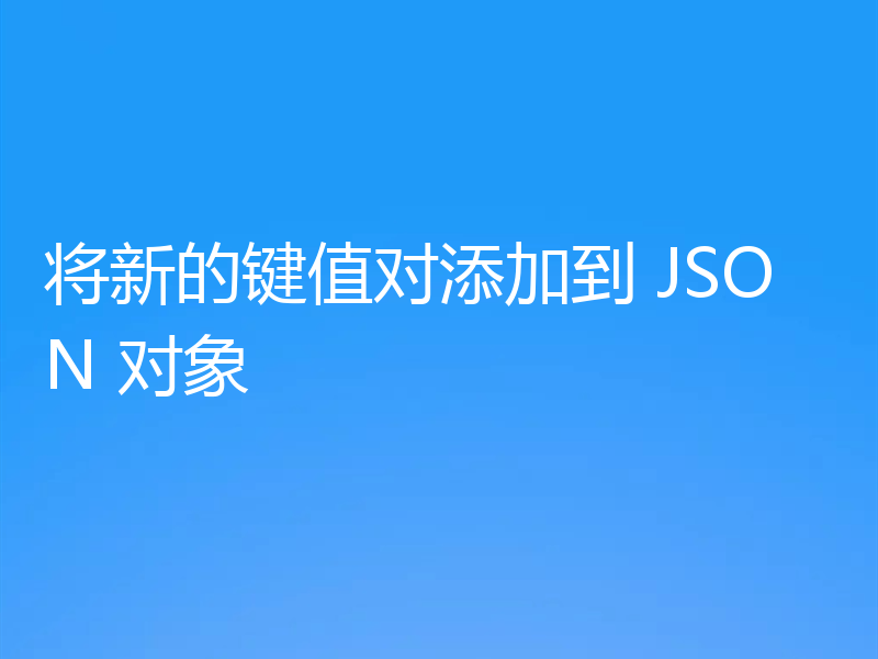 将新的键值对添加到 JSON 对象