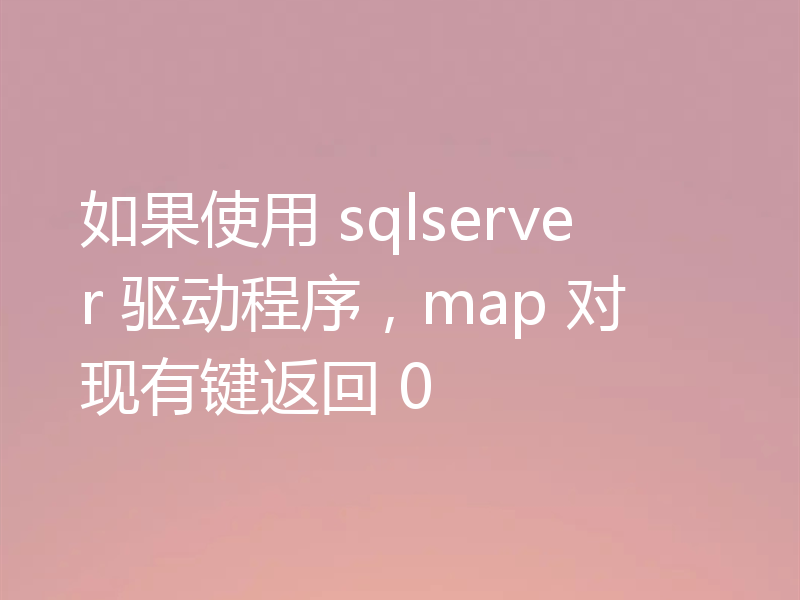 如果使用 sqlserver 驱动程序，map 对现有键返回 0
