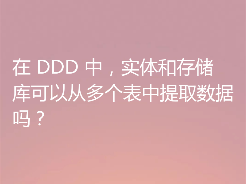 在 DDD 中，实体和存储库可以从多个表中提取数据吗？