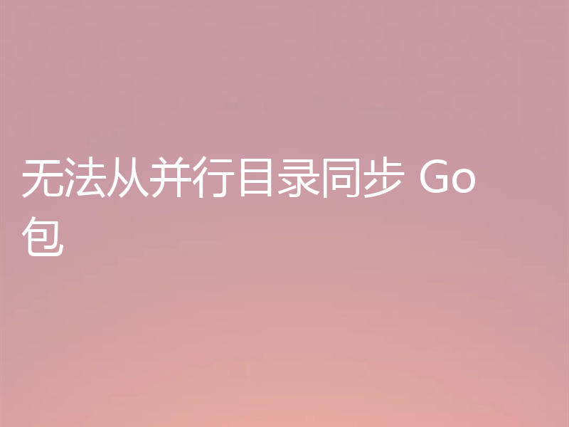 无法从并行目录同步 Go 包