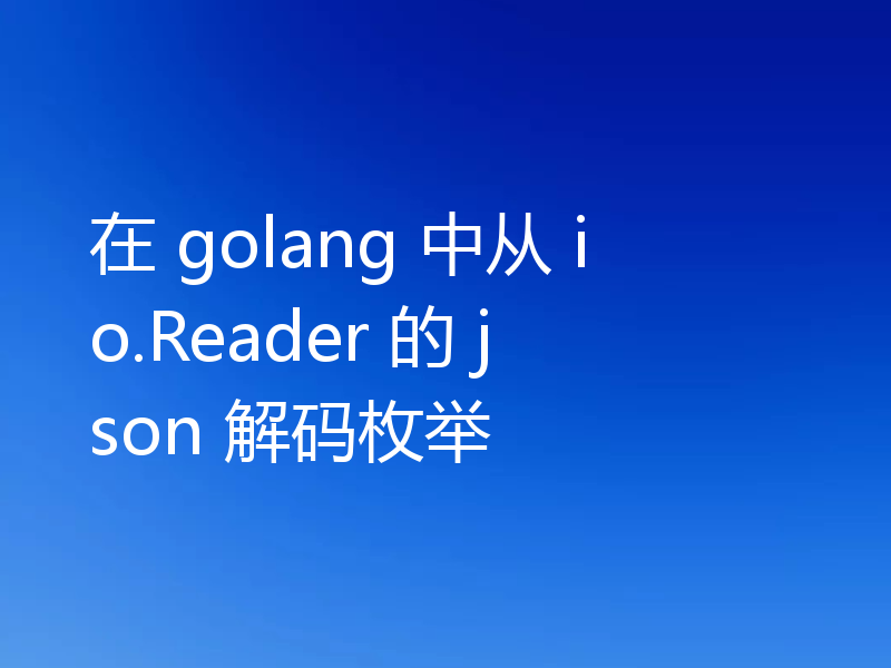 在 golang 中从 io.Reader 的 json 解码枚举