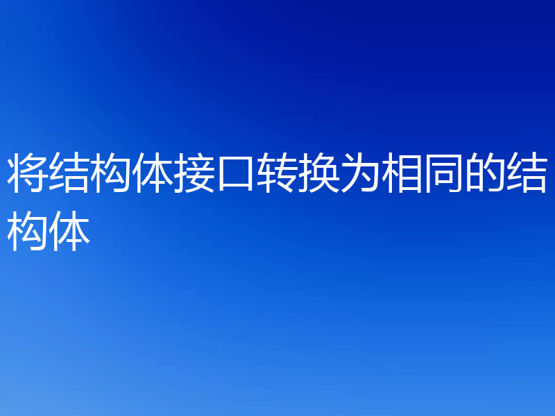 将结构体接口转换为相同的结构体