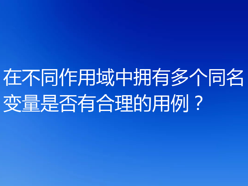 在不同作用域中拥有多个同名变量是否有合理的用例？
