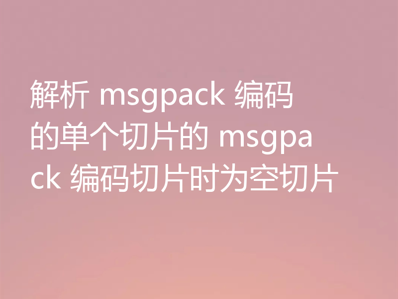 解析 msgpack 编码的单个切片的 msgpack 编码切片时为空切片