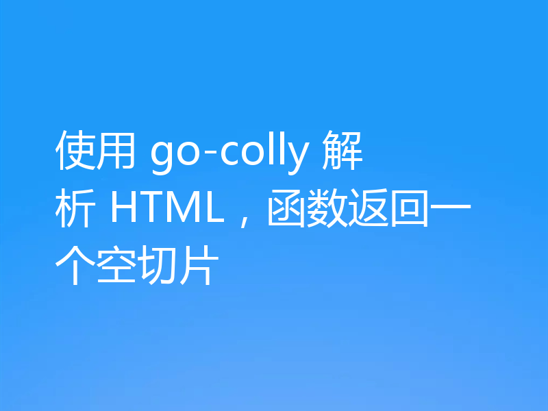 使用 go-colly 解析 HTML，函数返回一个空切片